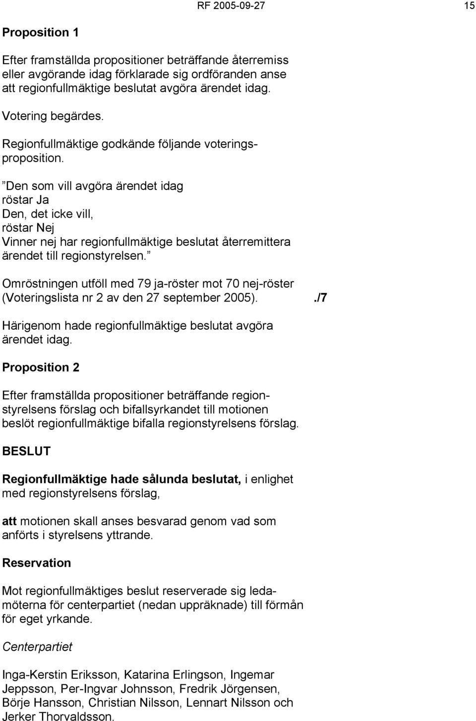 Den som vill avgöra ärendet idag röstar Ja Den, det icke vill, röstar Nej Vinner nej har regionfullmäktige beslutat återremittera ärendet till regionstyrelsen.