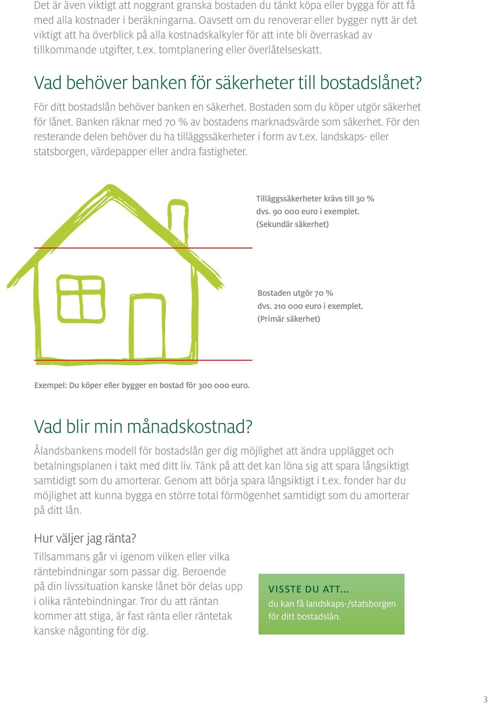 Vad behöver banken för säkerheter till bostadslånet? För ditt bostadslån behöver banken en säkerhet. Bostaden som du köper utgör säkerhet för lånet.