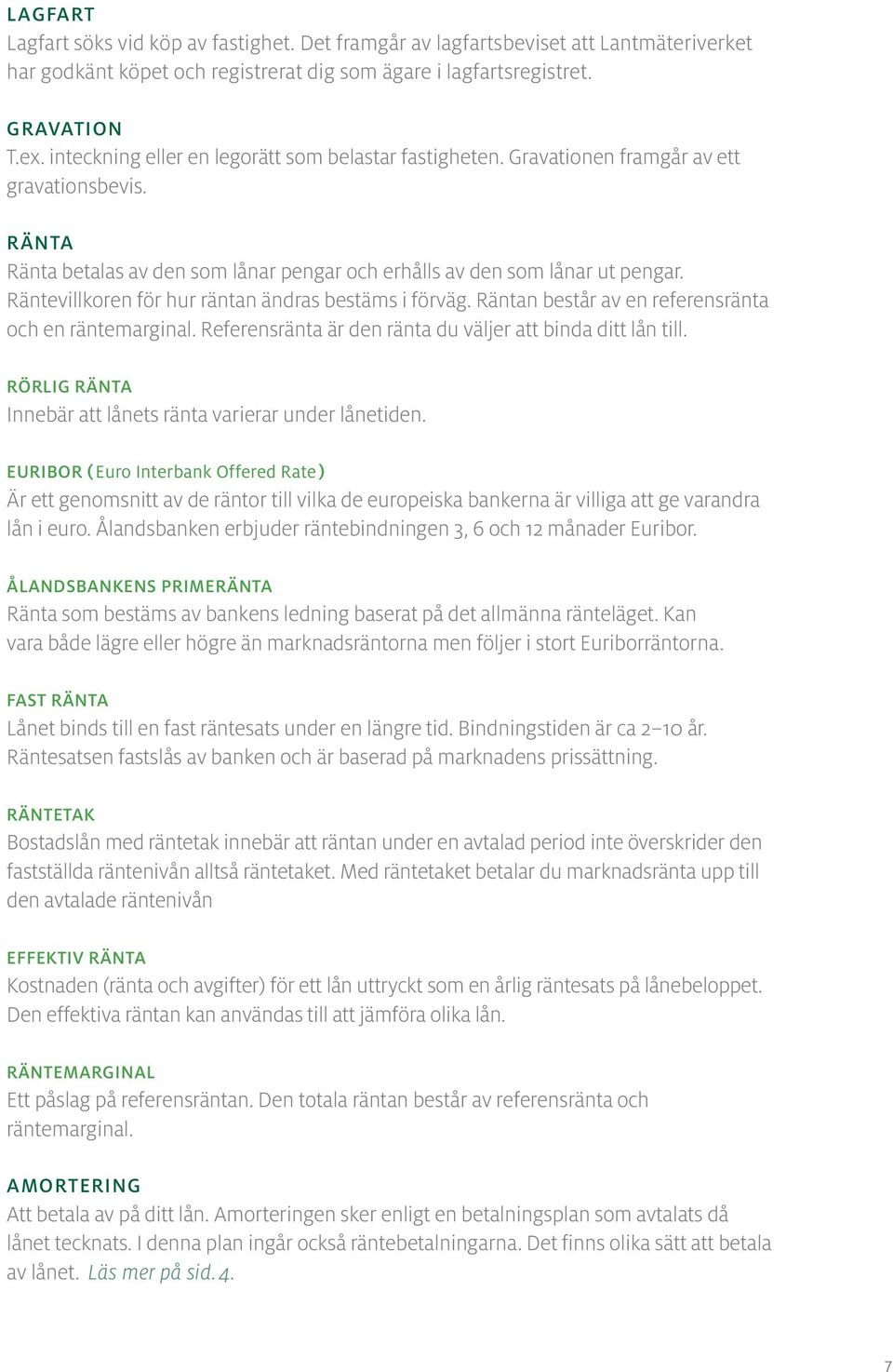 Räntevillkoren för hur räntan ändras bestäms i förväg. Räntan består av en referensränta och en räntemarginal. Referensränta är den ränta du väljer att binda ditt lån till.