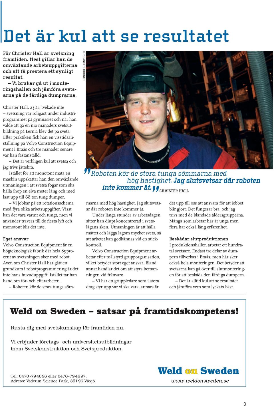 Christer Hall, 23 år, tvekade inte svetsning var roligast under industriprogrammet på gymnasiet och när han valde att gå en nio månaders svetsutbildning på Lernia blev det på svets.
