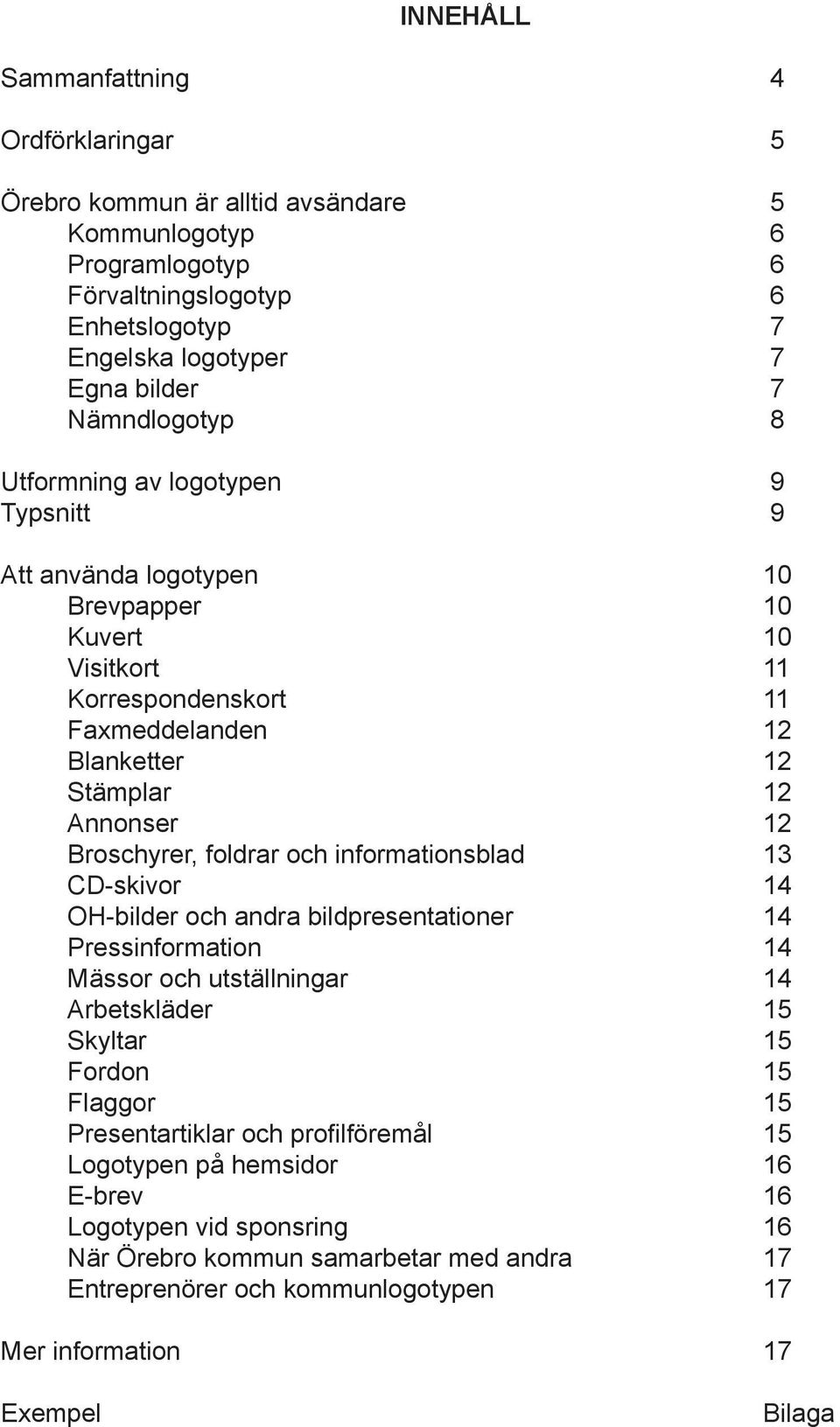 Broschyrer, foldrar och informationsblad 13 CD-skivor 14 OH-bilder och andra bildpresentationer 14 Pressinformation 14 Mässor och utställningar 14 Arbetskläder 15 Skyltar 15 Fordon 15 Flaggor 15