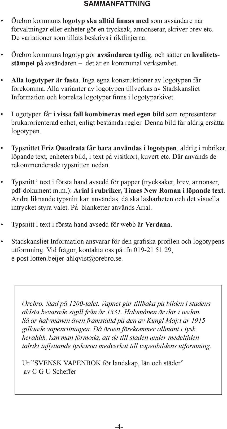 Inga egna konstruktioner av logotypen får förekomma. Alla varianter av logotypen tillverkas av Stadskansliet Information och korrekta logotyper finns i logotyparkivet.