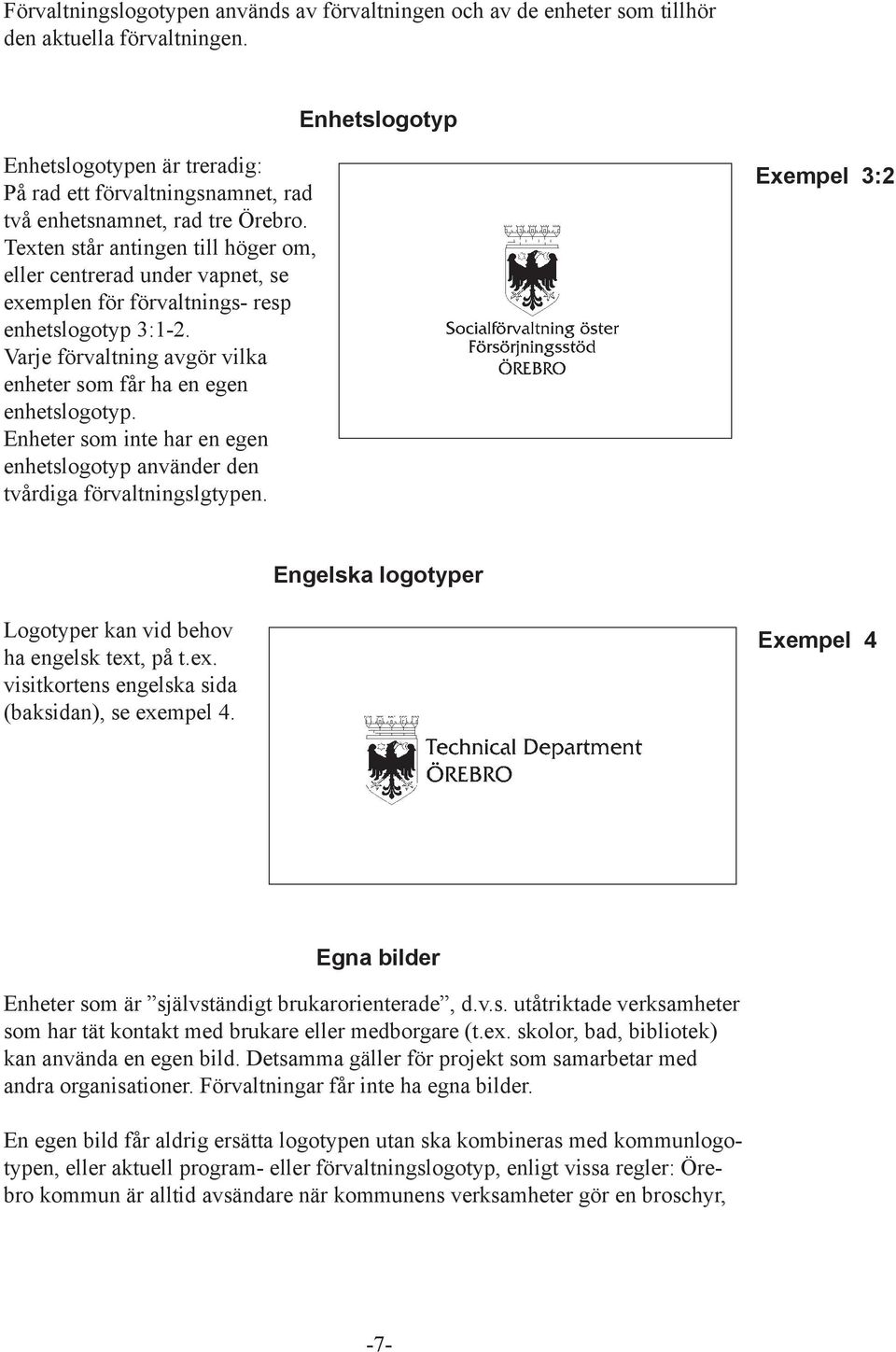 Texten står antingen till höger om, eller centrerad under vapnet, se exemplen för förvaltnings- resp enhetslogotyp 3:1-2. Varje förvaltning avgör vilka enheter som får ha en egen enhetslogotyp.