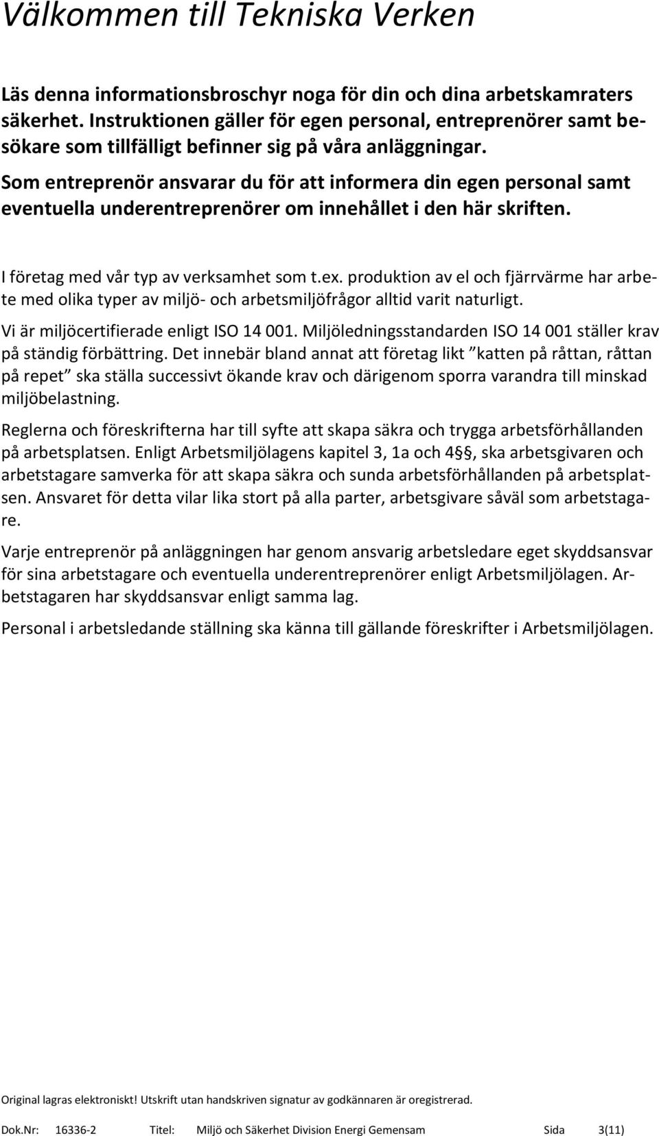 Som entreprenör ansvarar du för att informera din egen personal samt eventuella underentreprenörer om innehållet i den här skriften. I företag med vår typ av verksamhet som t.ex.