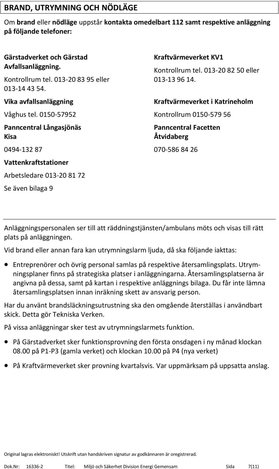 0150-57952 Panncentral Långasjönäs Kisa 0494-132 87 Vattenkraftstationer Arbetsledare 013-20 81 72 Se även bilaga 9 Kraftvärmeverket KV1 Kontrollrum tel. 013-20 82 50 eller 013-13 96 14.