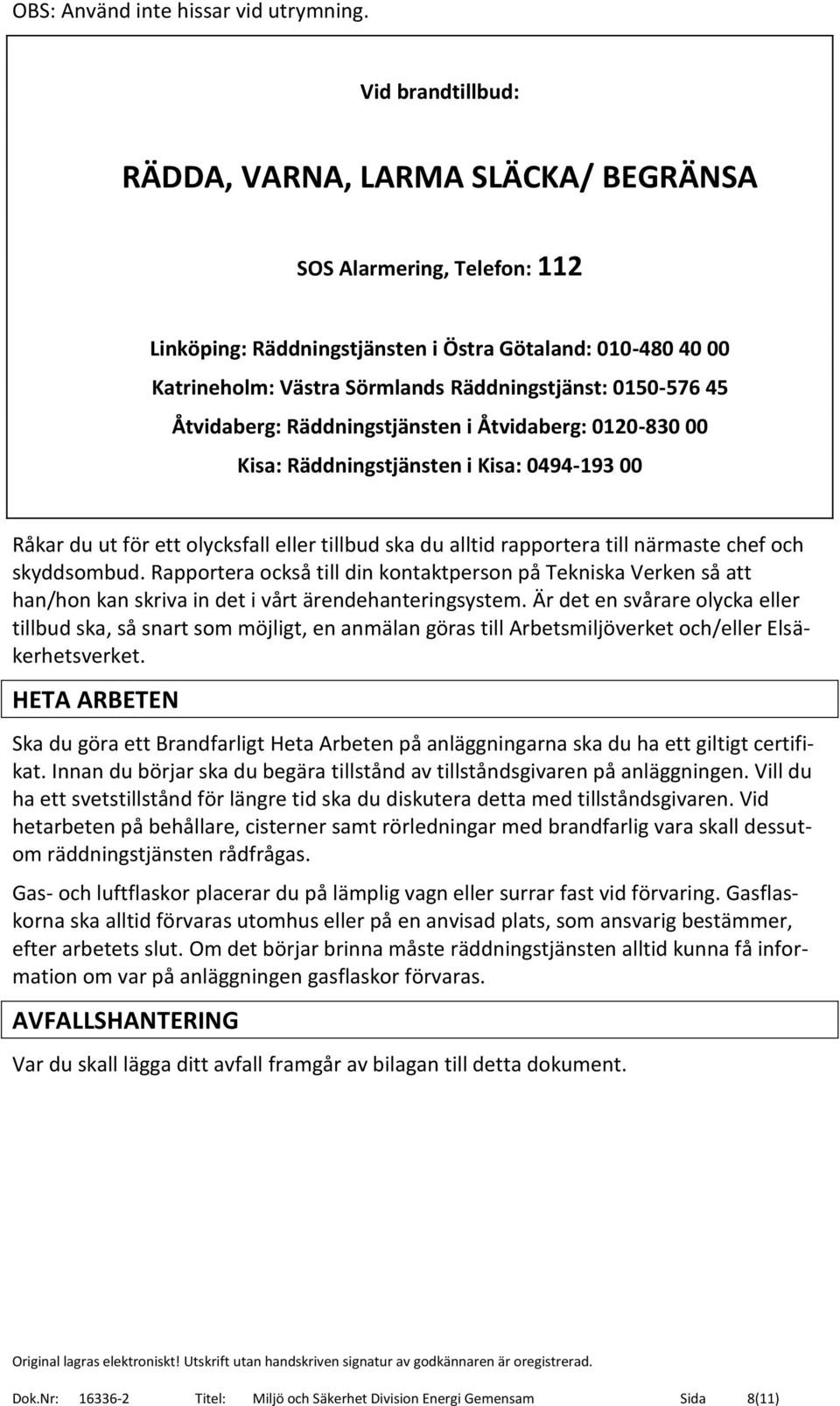 0150-576 45 Åtvidaberg: Räddningstjänsten i Åtvidaberg: 0120-830 00 Kisa: Räddningstjänsten i Kisa: 0494-193 00 Råkar du ut för ett olycksfall eller tillbud ska du alltid rapportera till närmaste