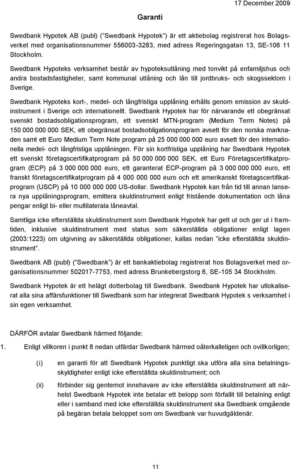 Swedbank Hypoteks kort-, medel- och långfristiga upplåning erhålls genom emission av skuldinstrument i Sverige och internationellt.