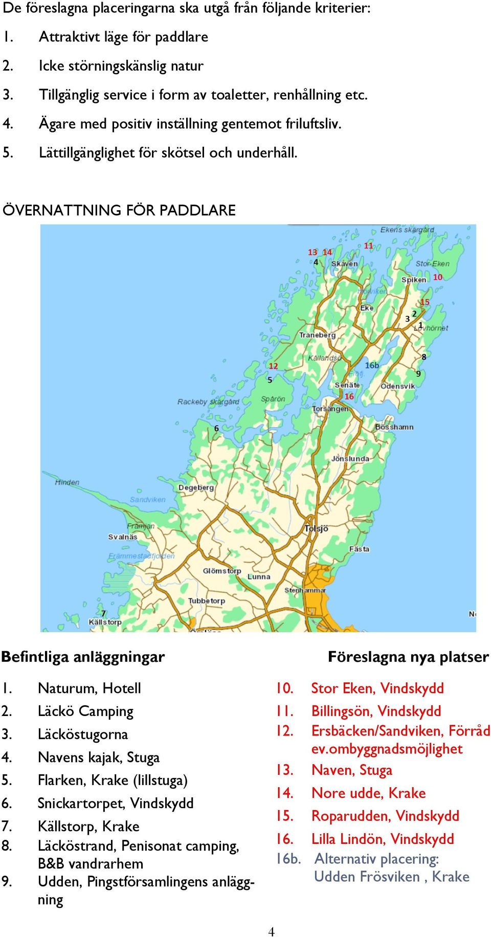 Läcköstugorna 4. Navens kajak, Stuga 5. Flarken, Krake (lillstuga) 6. Snickartorpet, Vindskydd 7. Källstorp, Krake 8. Läcköstrand, Penisonat camping, B&B vandrarhem 9.