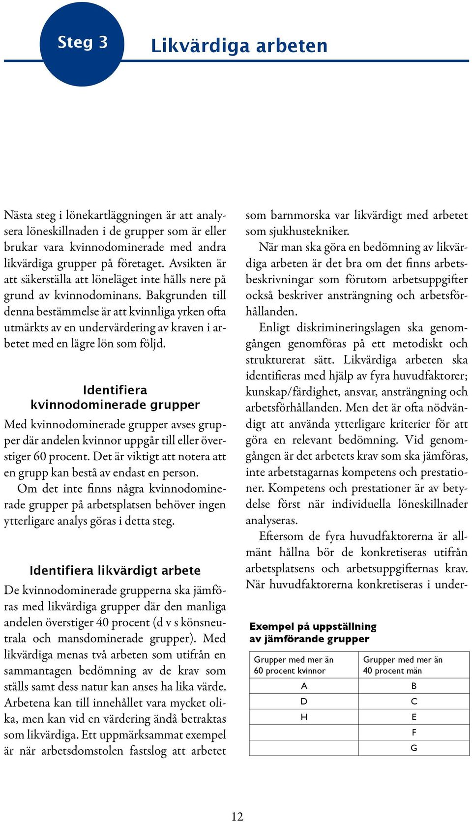 Bakgrunden till denna bestämmelse är att kvinnliga yrken ofta utmärkts av en undervärdering av kraven i arbetet med en lägre lön som följd.