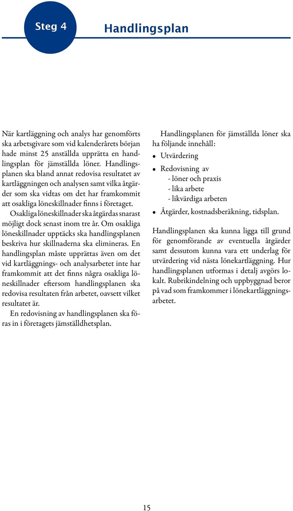 Osakliga löneskillnader ska åtgärdas snarast möjligt dock senast inom tre år. Om osakliga löneskillnader upptäcks ska handlingsplanen beskriva hur skillnaderna ska elimineras.