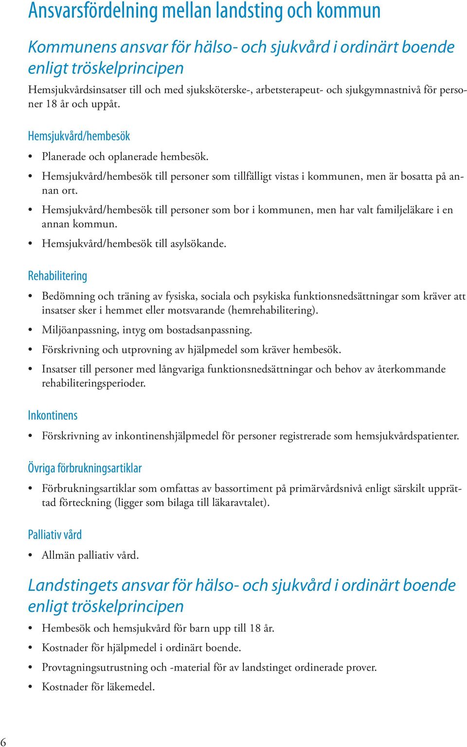 Hemsjukvård/hembesök till personer som bor i kommunen, men har valt familjeläkare i en annan kommun. Hemsjukvård/hembesök till asylsökande.