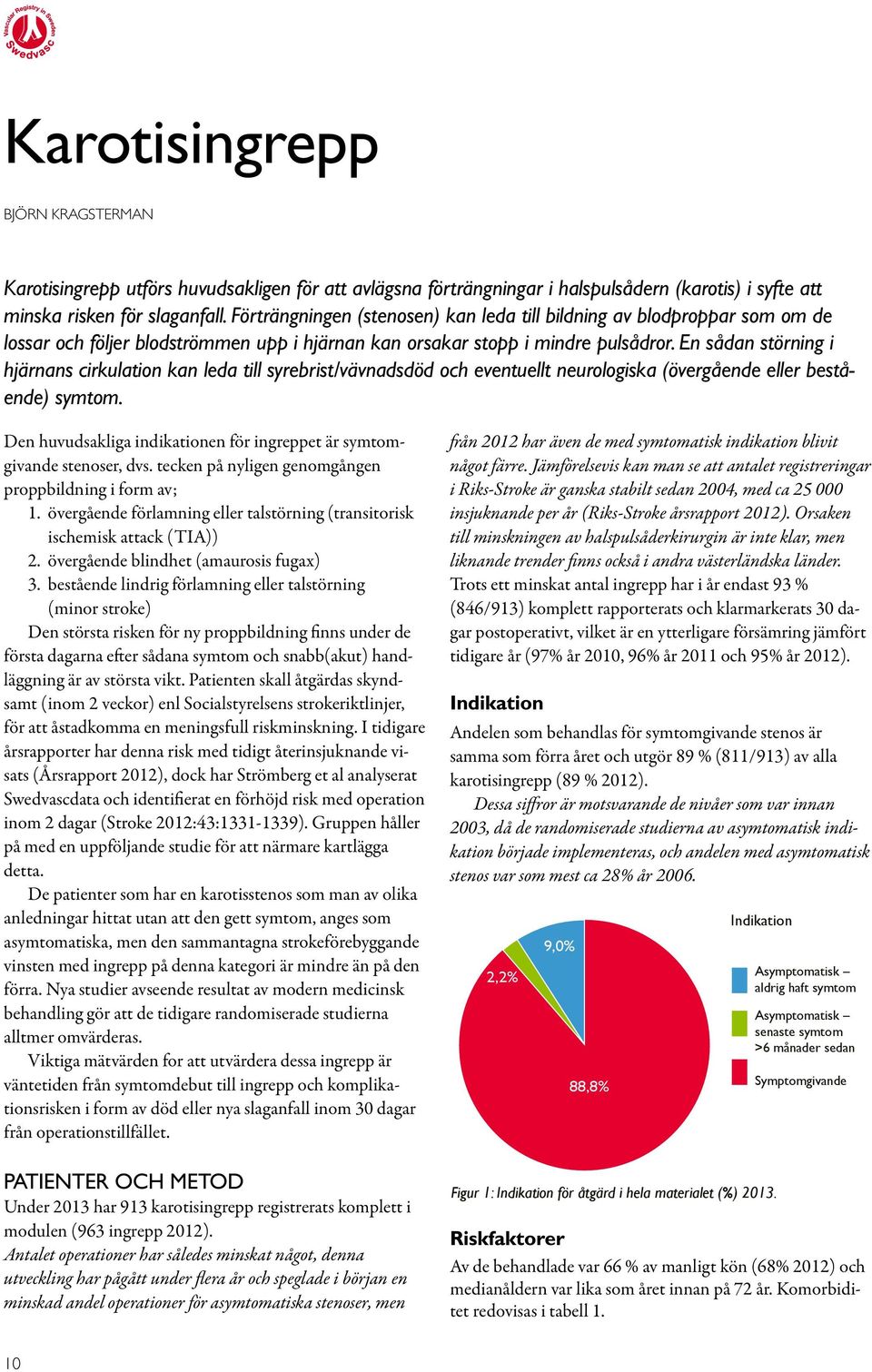 En sådan störning i hjärnans cirkulation kan leda till syrebrist/vävnadsdöd och eventuellt neurologiska (övergående eller bestående) symtom.