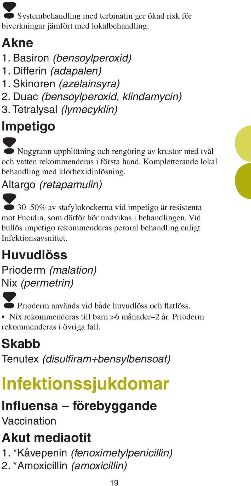 Kompletterande lokal behandling med klorhexidinlösning. Altargo (retapamulin)!30 50% av stafylokockerna vid impetigo är resistenta mot Fucidin, som därför bör undvikas i behandlingen.