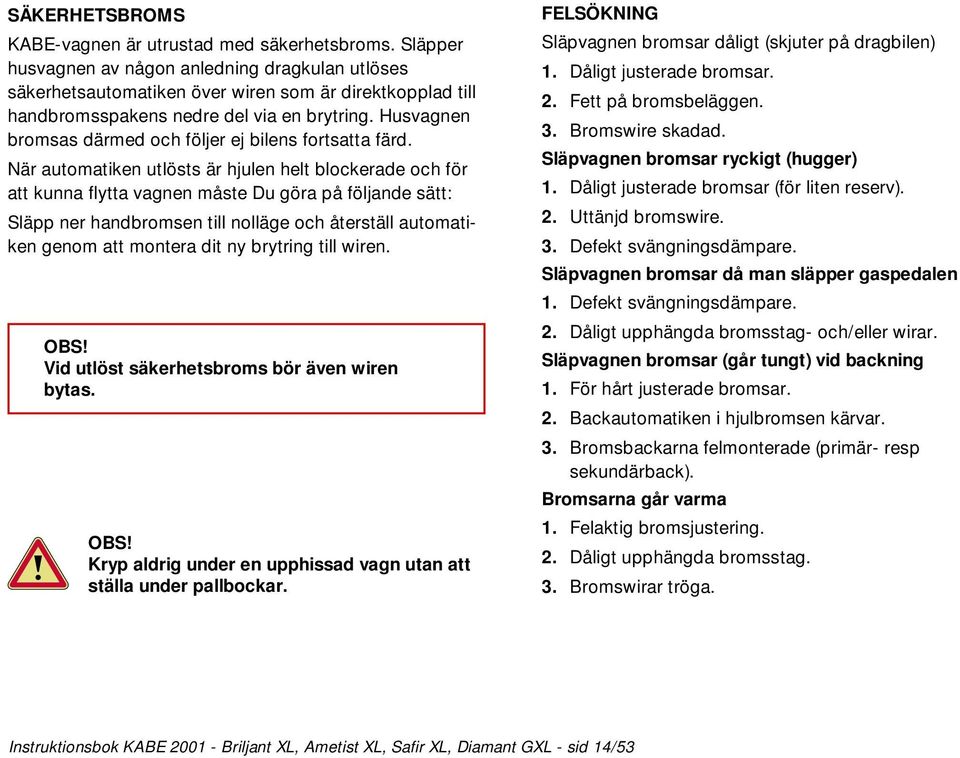 Husvagnen bromsas därmed och följer ej bilens fortsatta färd.