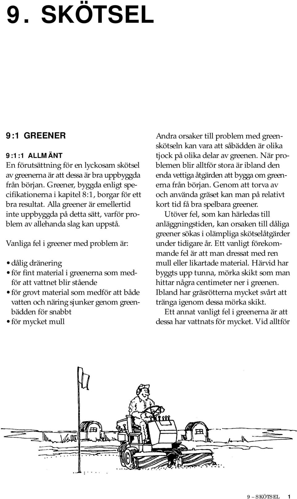 Vanliga fel i greener med problem är: dålig dränering för fint material i greenerna som medför att vattnet blir stående för grovt material som medför att både vatten och näring sjunker genom