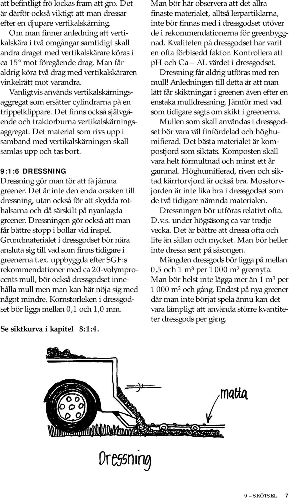 Man får aldrig köra två drag med vertikalskäraren vinkelrätt mot varandra. Vanligtvis används vertikalskärningsaggregat som ersätter cylindrarna på en trippelklippare.