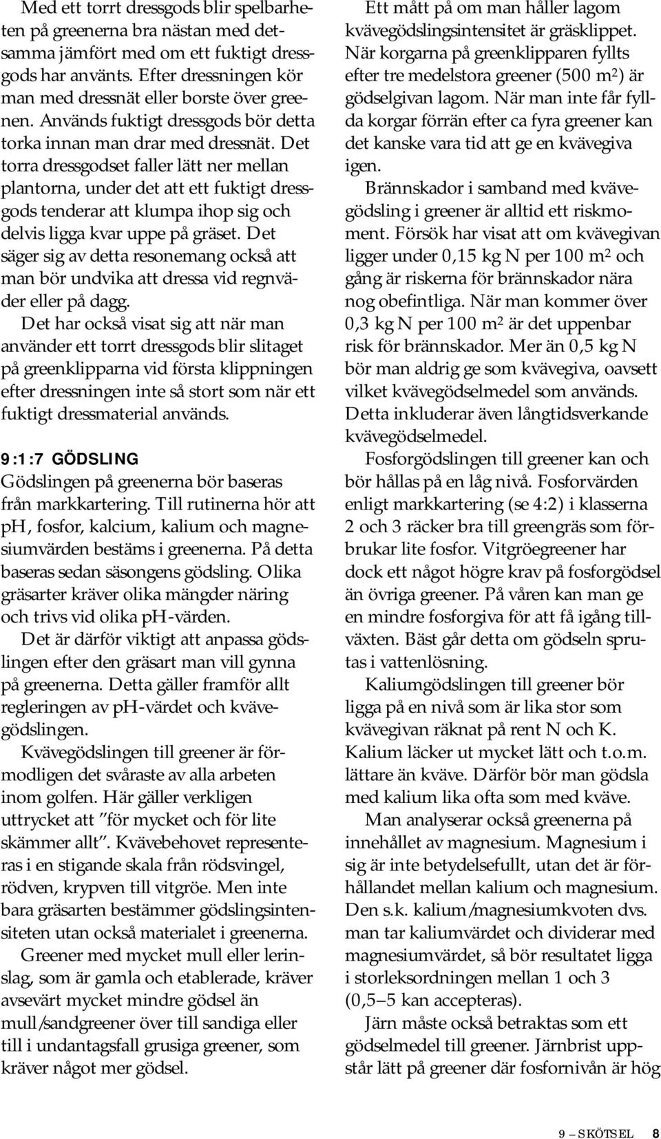 Det torra dressgodset faller lätt ner mellan plantorna, under det att ett fuktigt dressgods tenderar att klumpa ihop sig och delvis ligga kvar uppe på gräset.