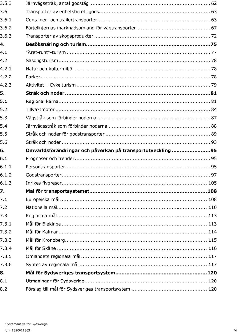 .. 81 5.1 Regional kärna... 81 5.2 Tillväxtmotor... 84 5.3 Vägstråk som förbinder noderna... 87 5.4 Järnvägsstråk som förbinder noderna... 88 5.5 Stråk och noder för godstransporter... 89 5.
