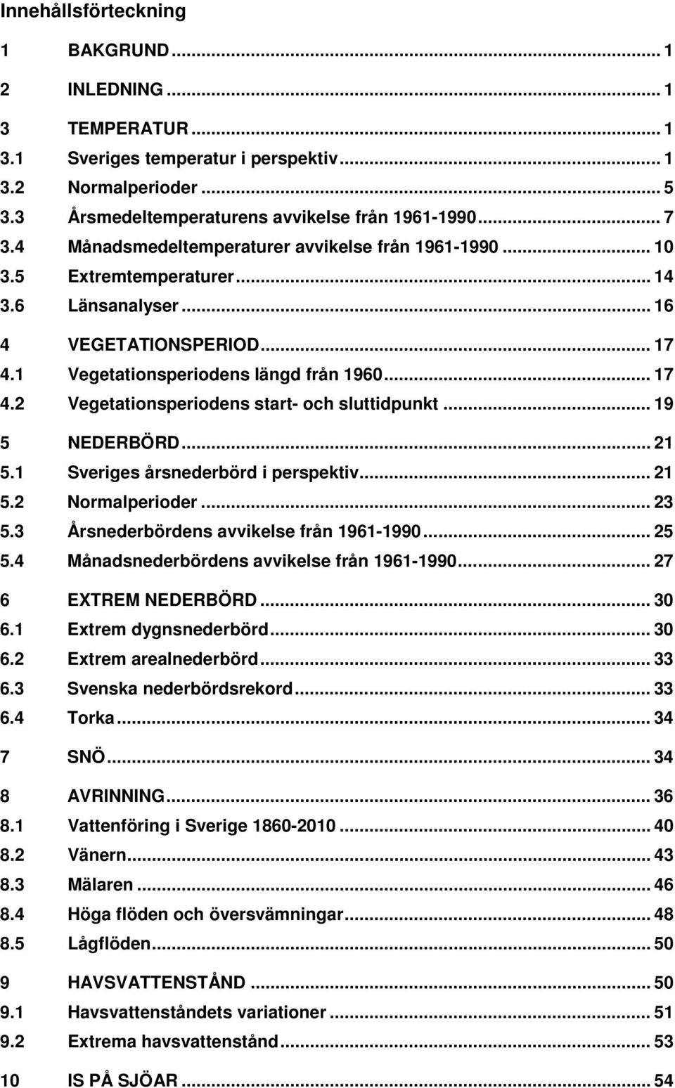 .. 19 5 NEDERBÖRD... 21 5.1 Sveriges årsnederbörd i perspektiv... 21 5.2 Normalperioder... 23 5.3 Årsnederbördens avvikelse från 1961-1990... 25 5.4 Månadsnederbördens avvikelse från 1961-1990.