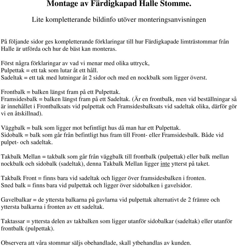 Först några förklaringar av vad vi menar med olika uttryck, Pulpettak = ett tak som lutar åt ett håll. Sadeltak = ett tak med lutningar åt 2 sidor och med en nockbalk som ligger överst.