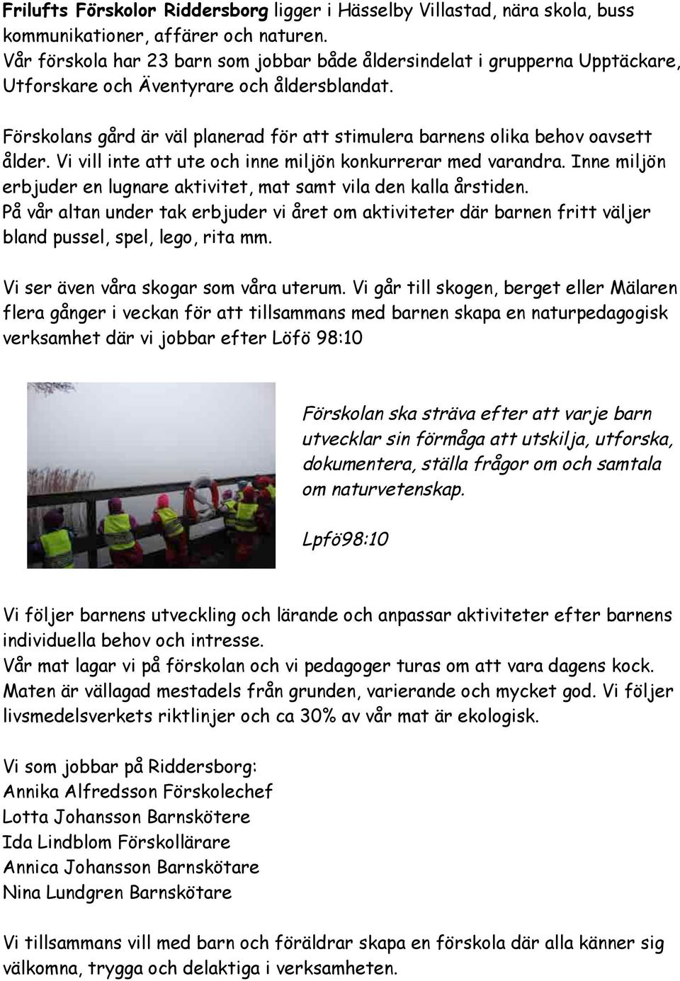 Förskolans gård är väl planerad för att stimulera barnens olika behov oavsett ålder. Vi vill inte att ute och inne miljön konkurrerar med varandra.