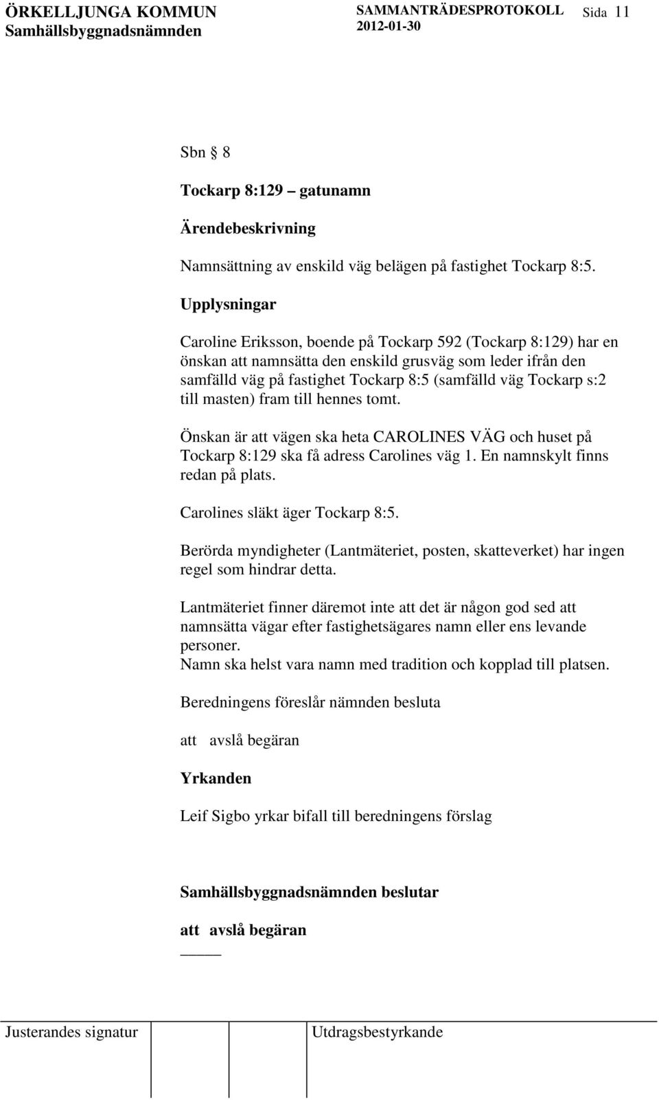 s:2 till masten) fram till hennes tomt. Önskan är att vägen ska heta CAROLINES VÄG och huset på Tockarp 8:129 ska få adress Carolines väg 1. En namnskylt finns redan på plats.