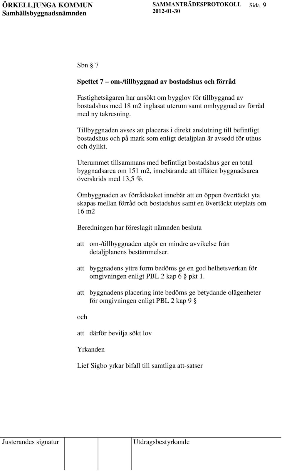 Uterummet tillsammans med befintligt bostadshus ger en total byggnadsarea om 151 m2, innebärande att tillåten byggnadsarea överskrids med 13,5 %.