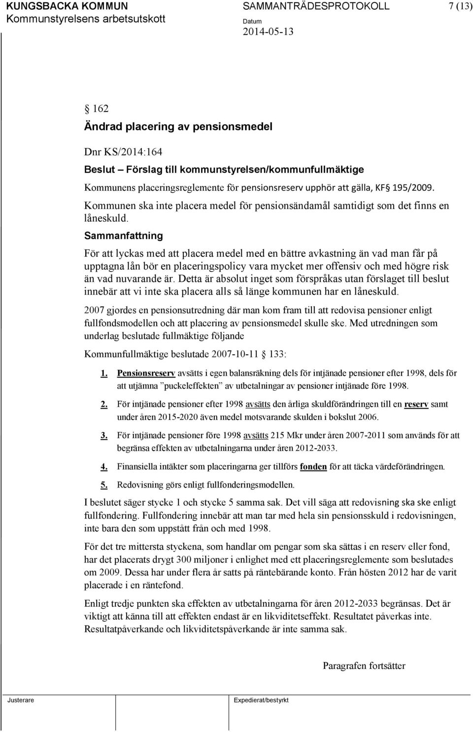 För att lyckas med att placera medel med en bättre avkastning än vad man får på upptagna lån bör en placeringspolicy vara mycket mer offensiv och med högre risk än vad nuvarande är.