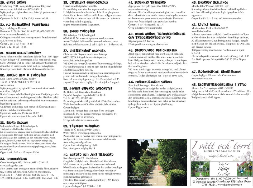 se Odlingen avvecklad men visningsrosorna finns kvar med ca.170 sorter att bese. Öppet: 2 juli 9-12, 4 juli 13-16 8 juli 9-12, 11 juli 13-16. 31.