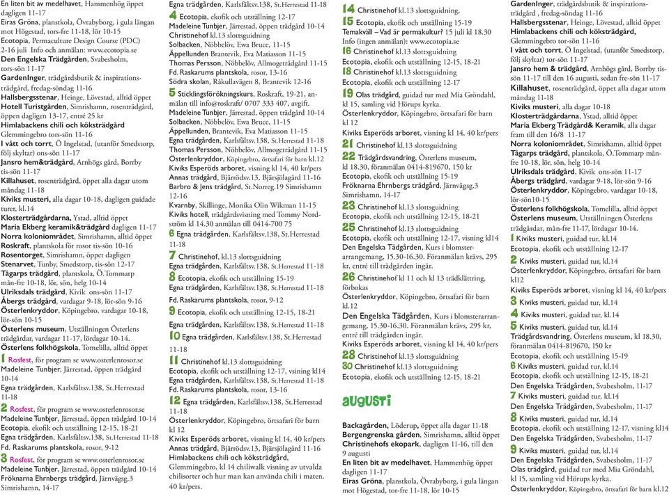 se Den Engelska Trädgården, Svabesholm, tors-sön 11-17 GardenInger, trädgårdsbutik & inspirationsträdgård, fredag-söndag 11-16 Hallsbergsstenar, Heinge, Lövestad, alltid öppet Hotell Turistgården,