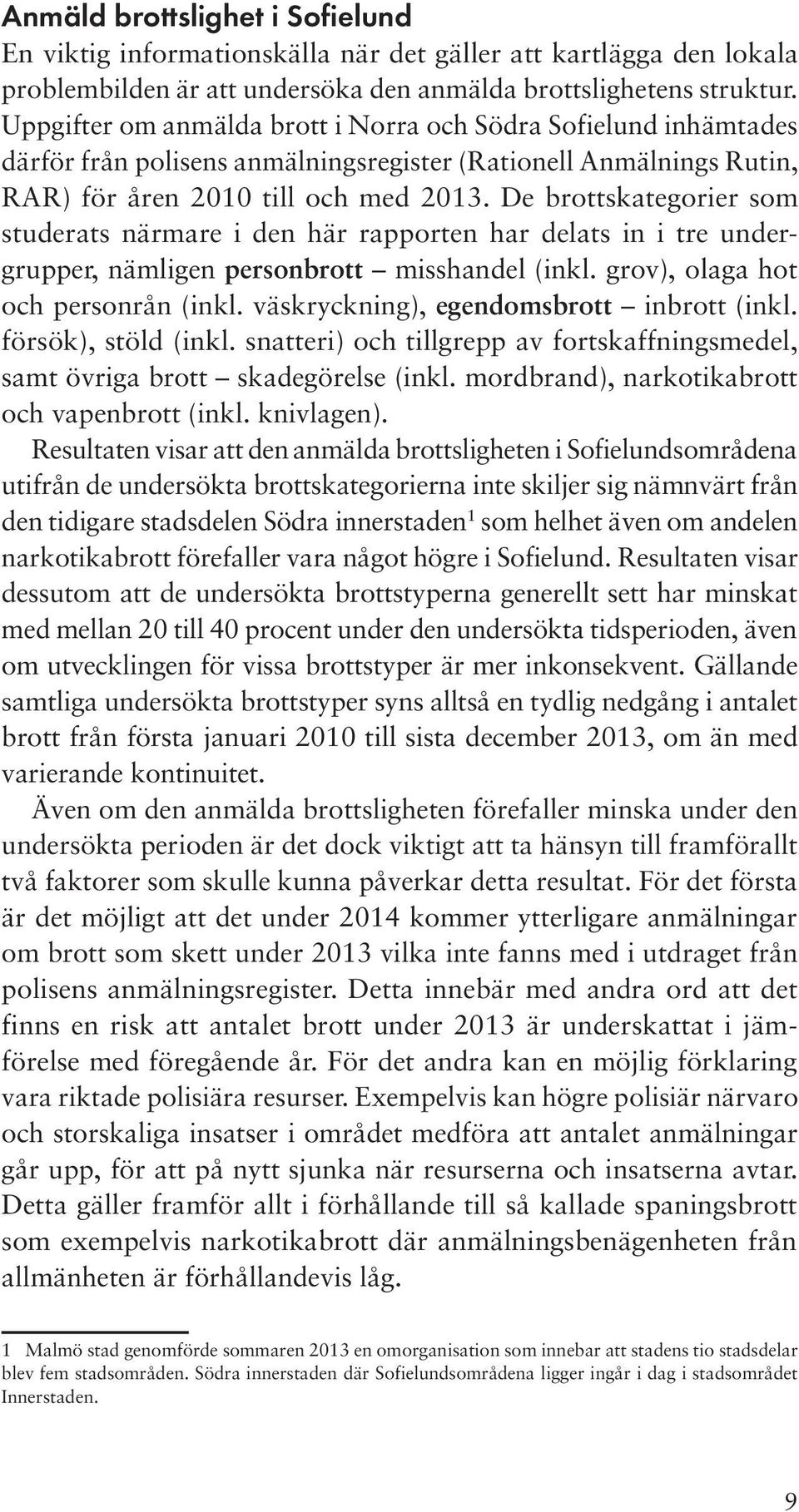 De brottskategorier som studerats närmare i den här rapporten har delats in i tre undergrupper, nämligen personbrott misshandel (inkl. grov), olaga hot och personrån (inkl.