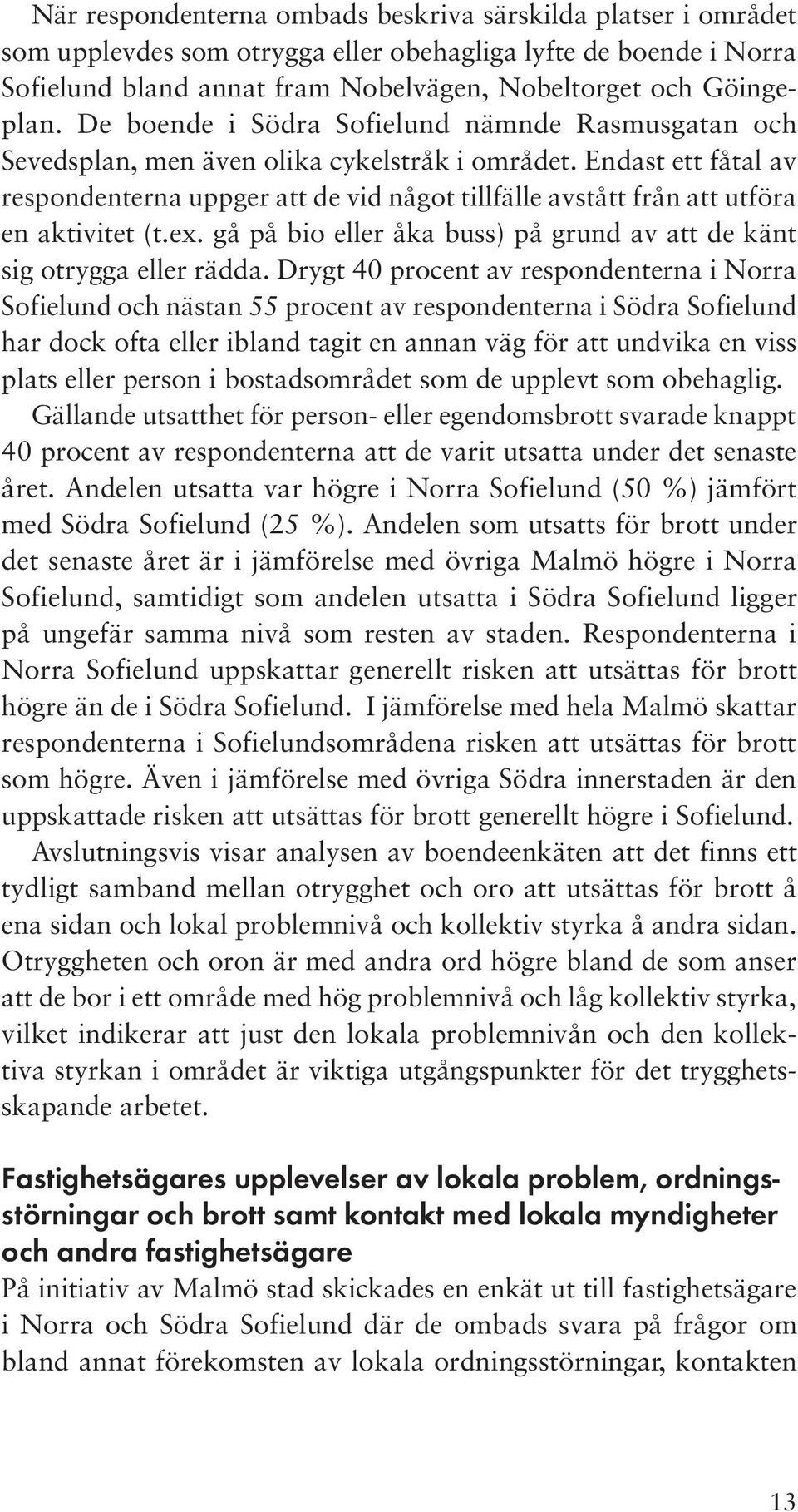 Endast ett fåtal av respondenterna uppger att de vid något tillfälle avstått från att utföra en aktivitet (t.ex. gå på bio eller åka buss) på grund av att de känt sig otrygga eller rädda.