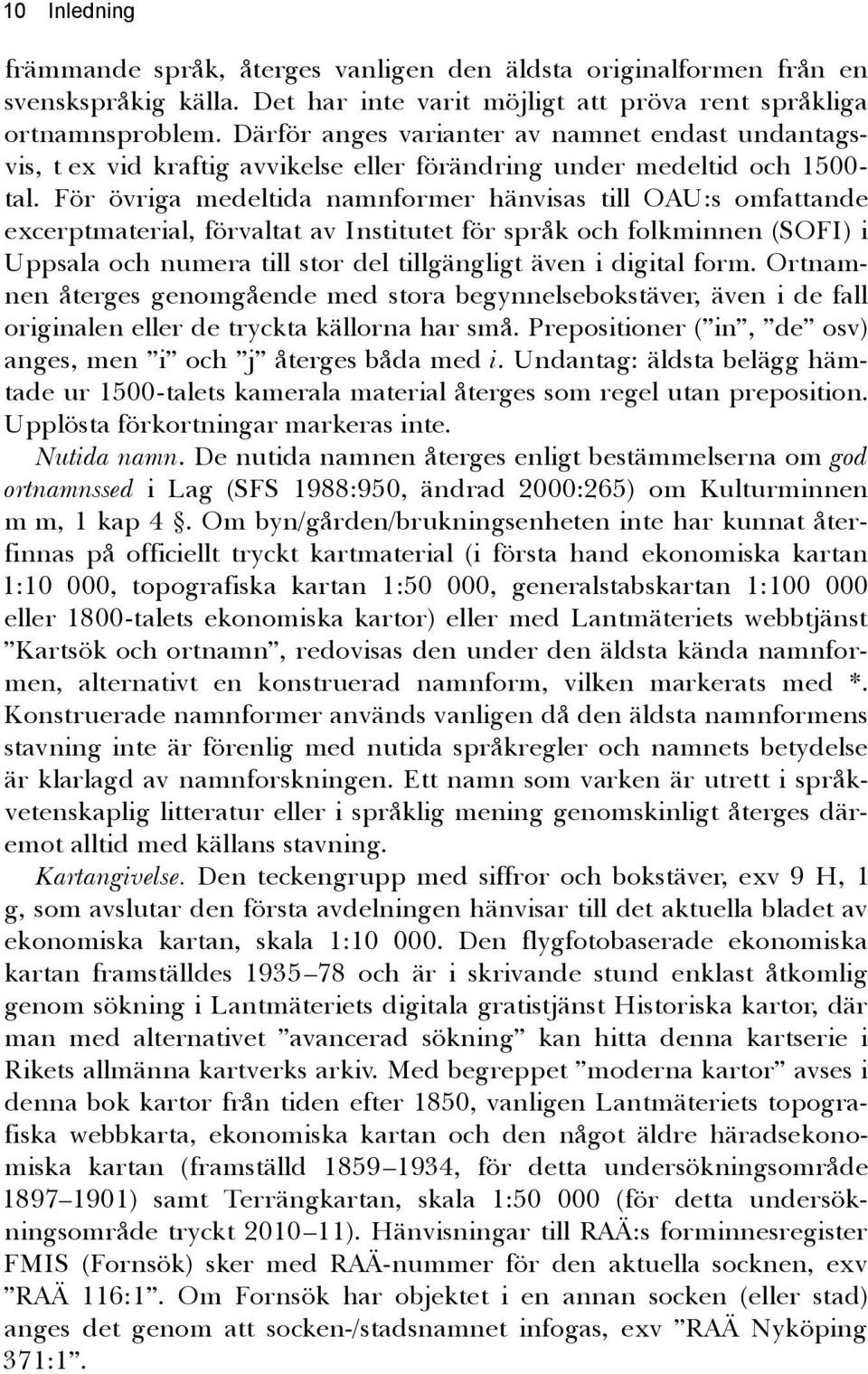 För övriga medeltida namnformer hänvisas till OAU:s omfattande excerptmaterial, förvaltat av Institutet för språk och folkminnen (SOFI) i Uppsala och numera till stor del tillgängligt även i digital