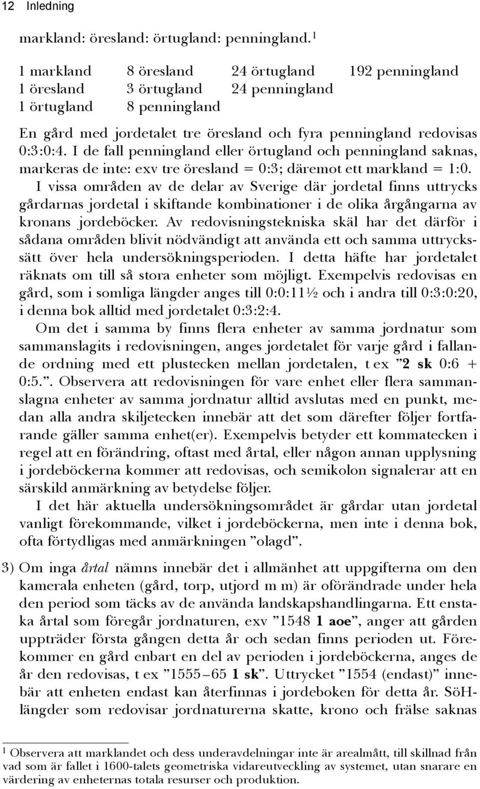 I de fall penningland eller örtugland och penningland saknas, markeras de inte: exv tre öresland = 0:3; däremot ett markland = 1:0.