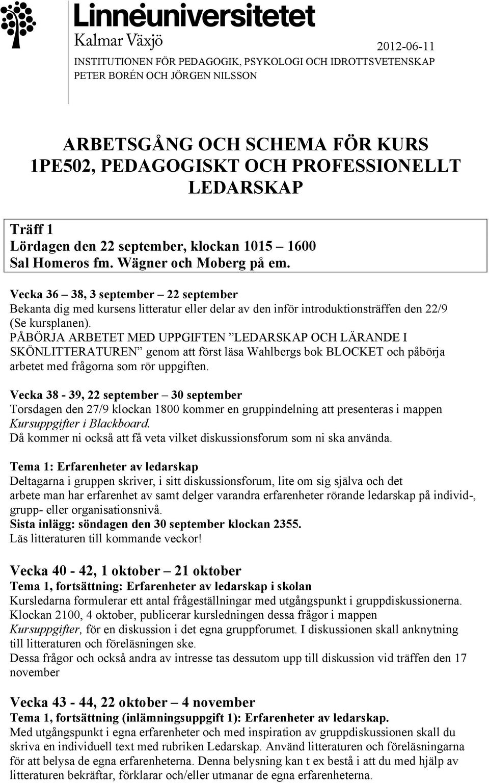 PÅBÖRJA ARBETET MED UPPGIFTEN LEDARSKAP OCH LÄRANDE I SKÖNLITTERATUREN genom att först läsa Wahlbergs bok BLOCKET och påbörja arbetet med frågorna som rör uppgiften.