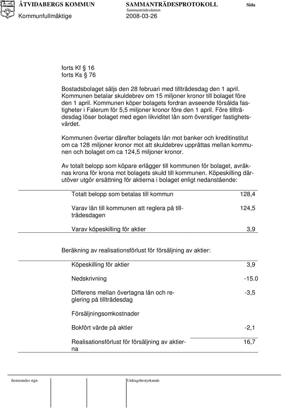 Före tillträdesdag löser bolaget med egen likviditet lån som överstiger fastighetsvärdet.