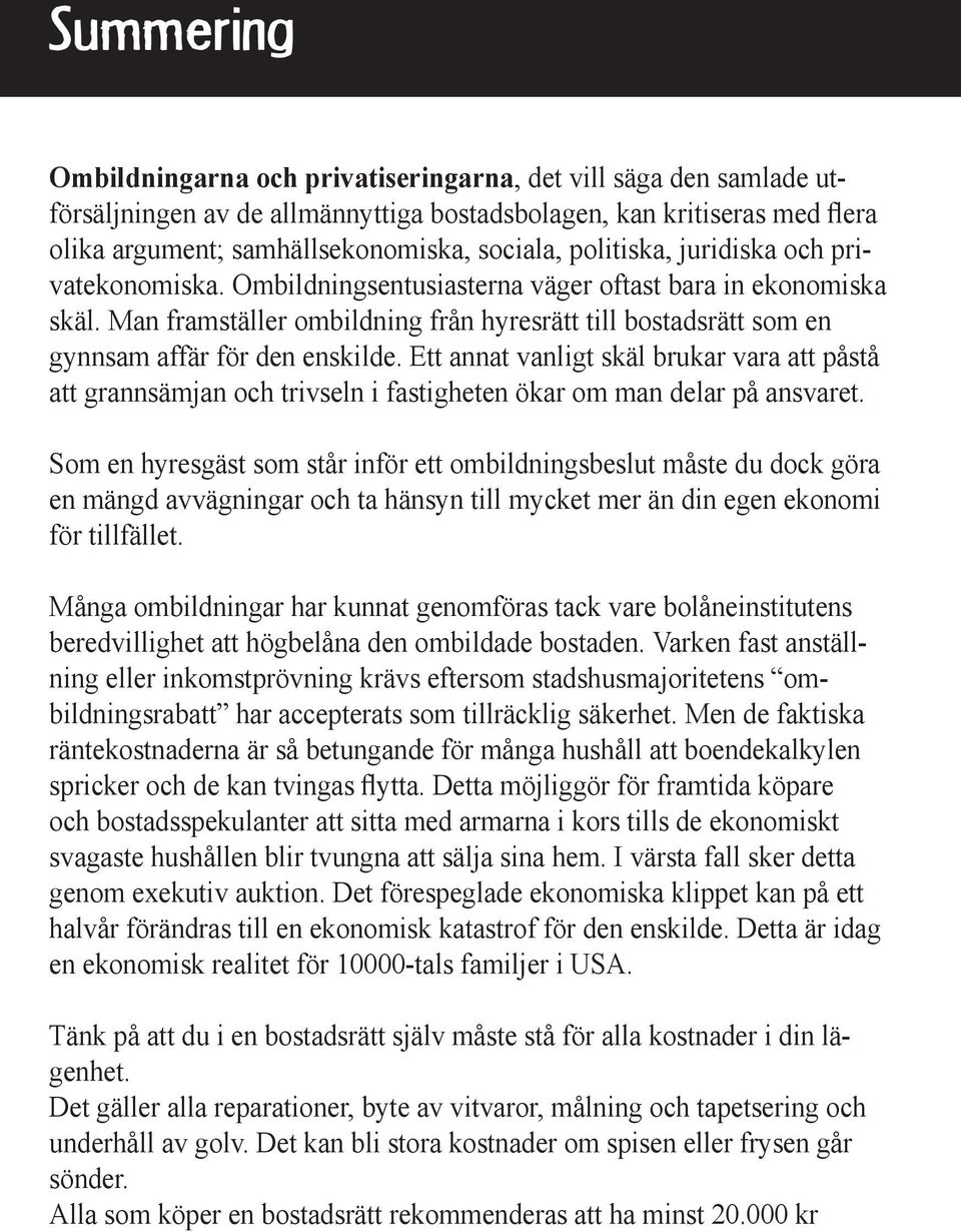 Man framställer ombildning från hyresrätt till bostadsrätt som en gynnsam affär för den enskilde.