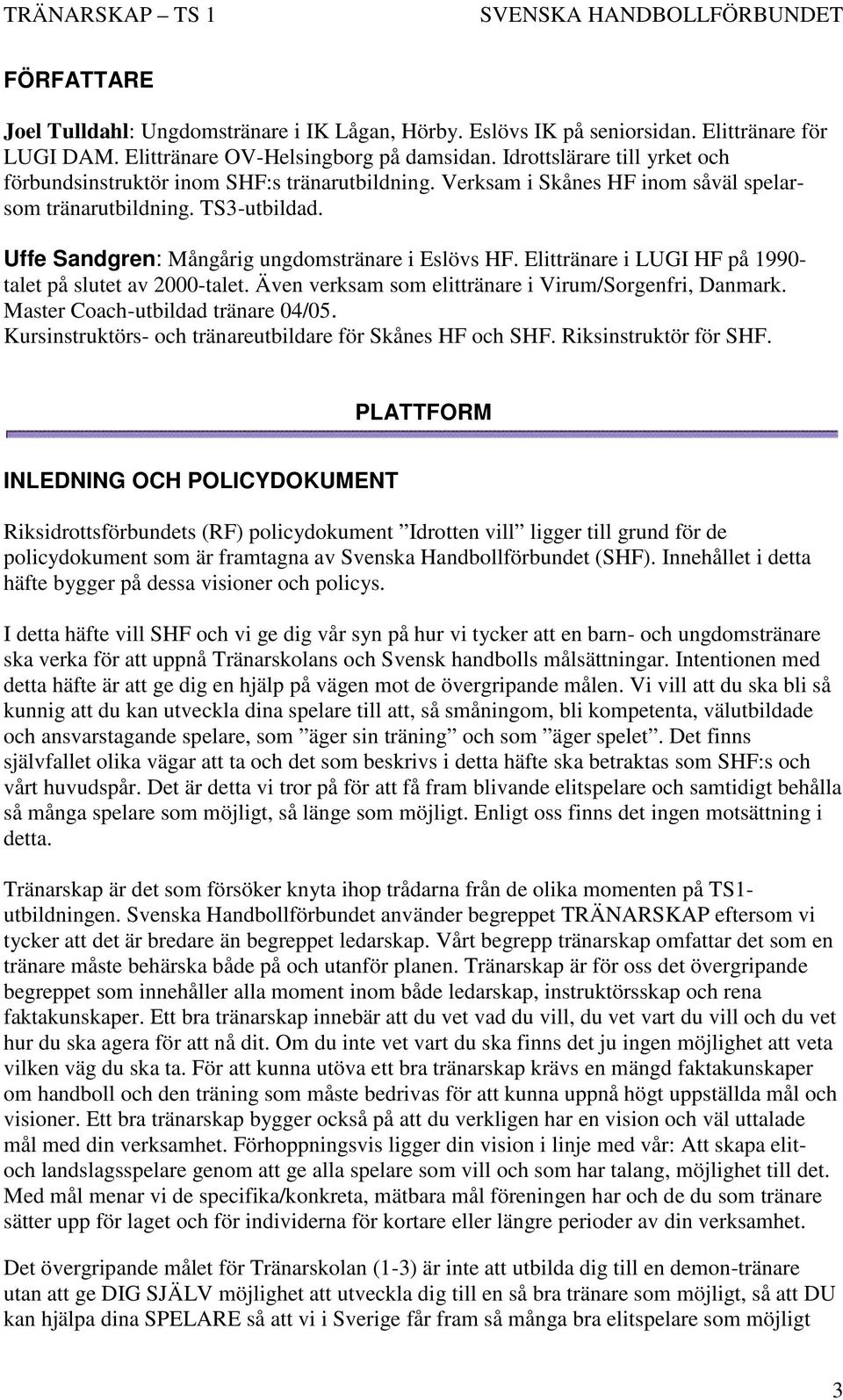 Uffe Sandgren: Mångårig ungdomstränare i Eslövs HF. Elittränare i LUGI HF på 1990- talet på slutet av 2000-talet. Även verksam som elittränare i Virum/Sorgenfri, Danmark.