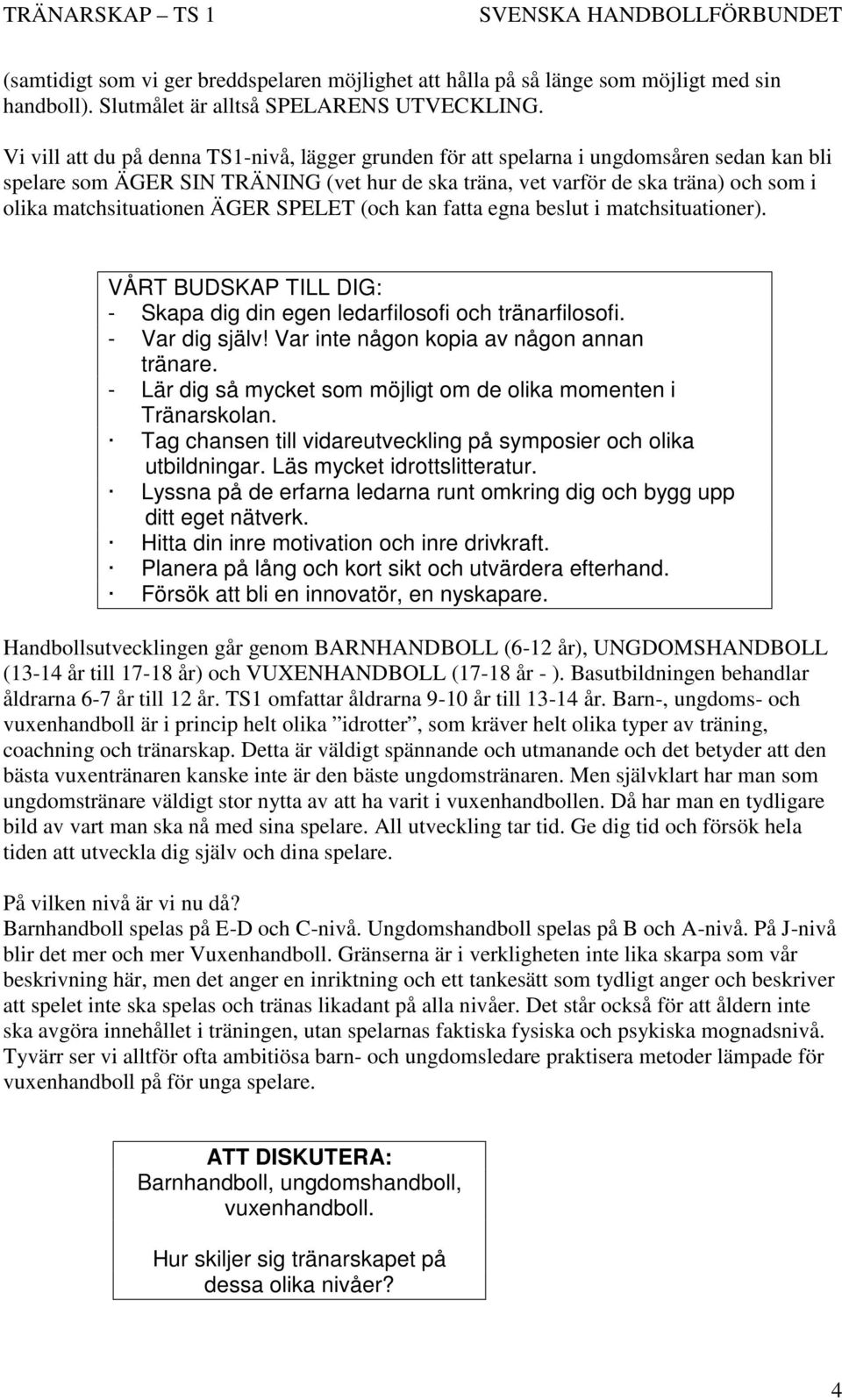 matchsituationen ÄGER SPELET (och kan fatta egna beslut i matchsituationer). VÅRT BUDSKAP TILL DIG: - Skapa dig din egen ledarfilosofi och tränarfilosofi. - Var dig själv!