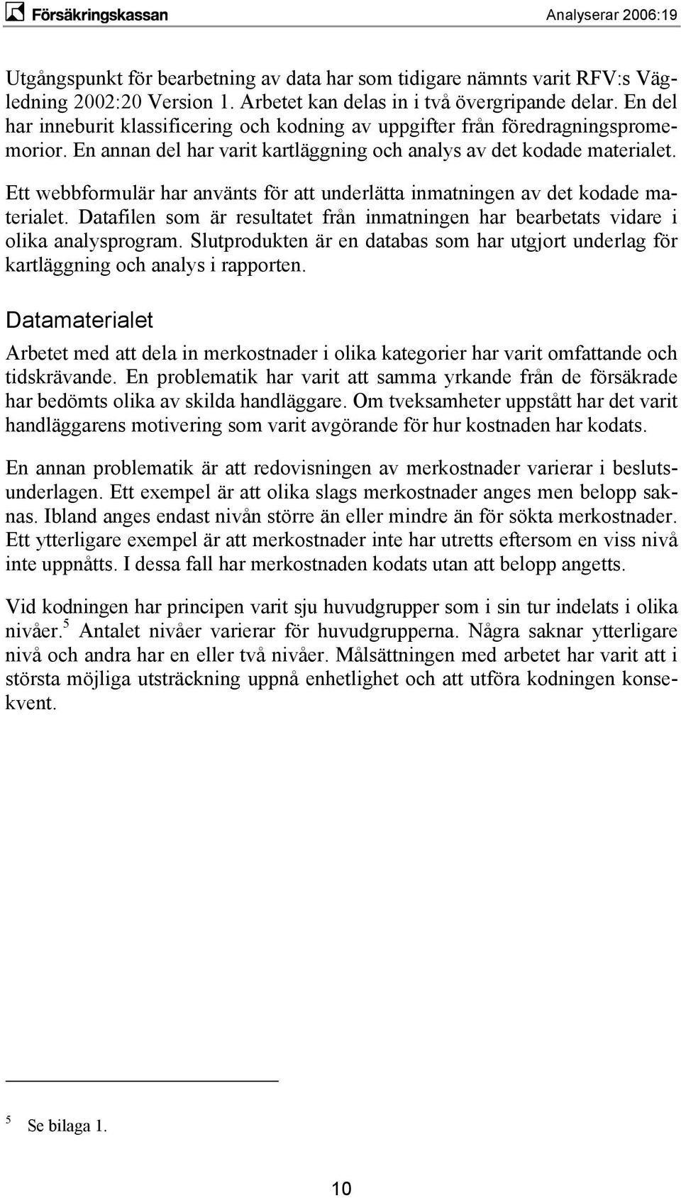 Ett webbformulär har använts för att underlätta inmatningen av det kodade materialet. Datafilen som är resultatet från inmatningen har bearbetats vidare i olika analysprogram.