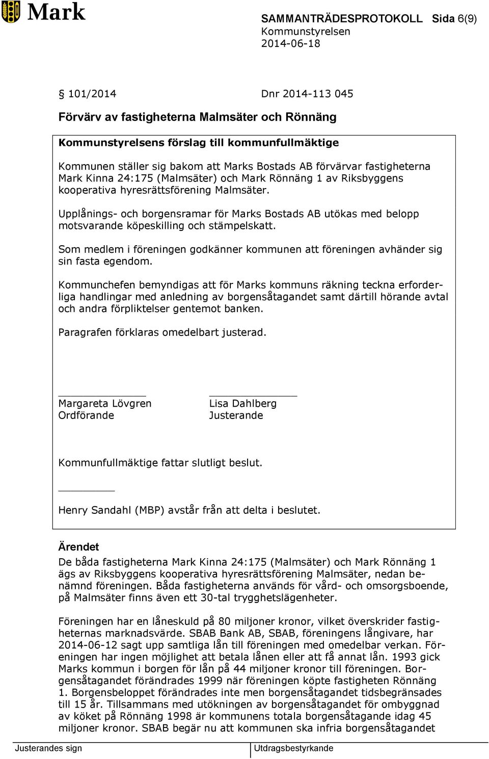 Upplånings- och borgensramar för Marks Bostads AB utökas med belopp motsvarande köpeskilling och stämpelskatt. Som medlem i föreningen godkänner kommunen att föreningen avhänder sig sin fasta egendom.