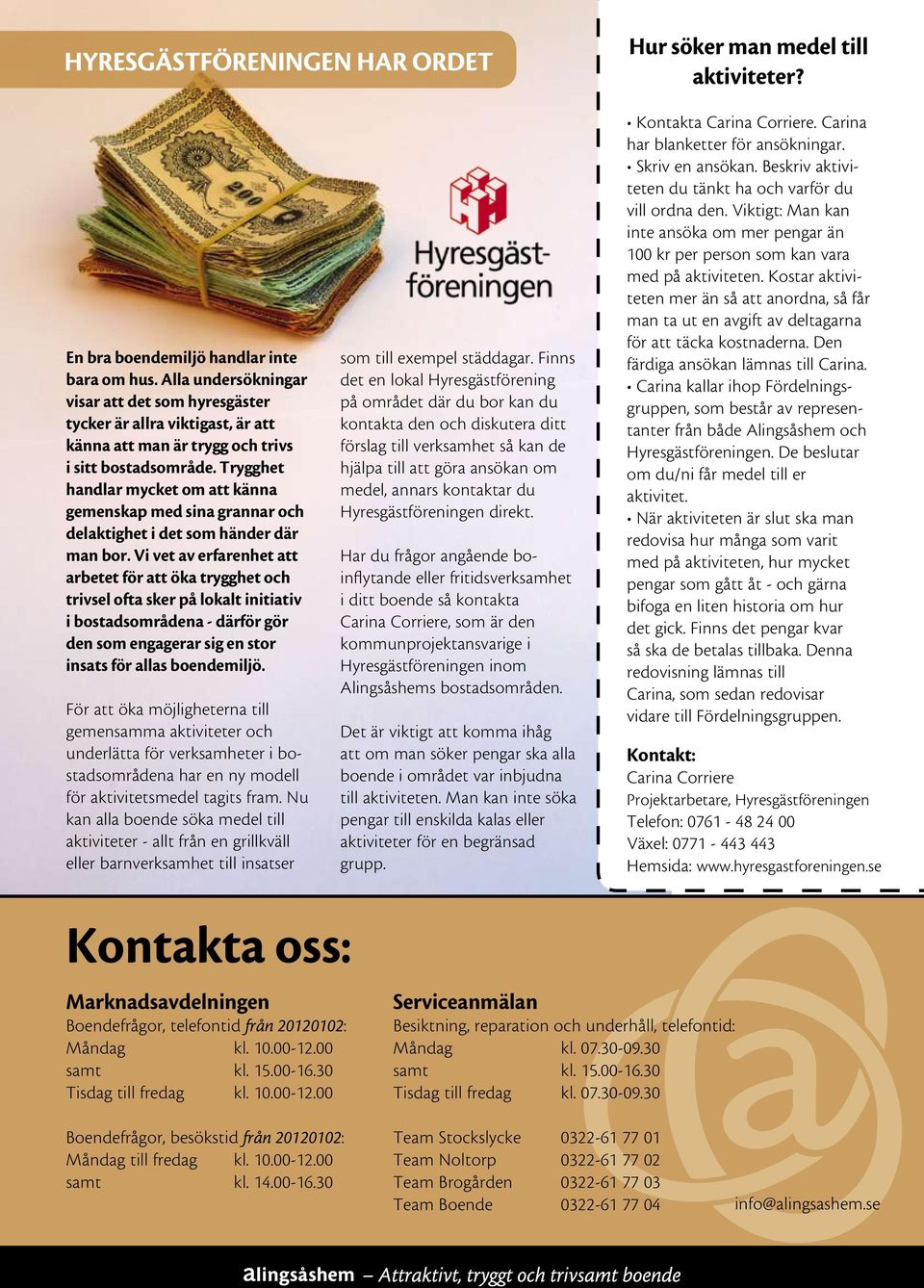 Vi vet av erfarenhet att arbetet för att öka trygghet och trivsel ofta sker på lokalt initiativ i bostadsområdena - därför gör den som engagerar sig en stor insats för allas boendemiljö.