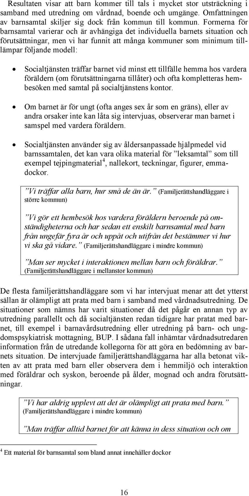 träffar barnet vid minst ett tillfälle hemma hos vardera föräldern (om förutsättningarna tillåter) och ofta kompletteras hembesöken med samtal på socialtjänstens kontor.