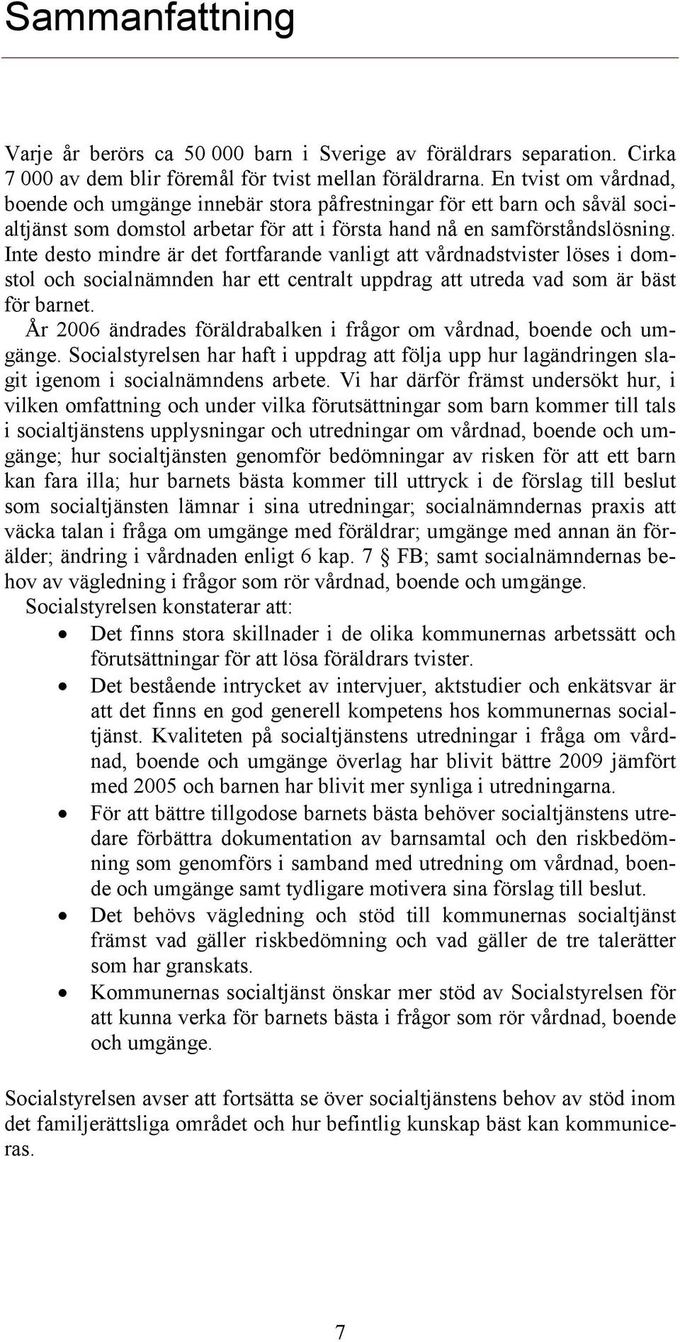 Inte desto mindre är det fortfarande vanligt att vårdnadstvister löses i domstol och socialnämnden har ett centralt uppdrag att utreda vad som är bäst för barnet.