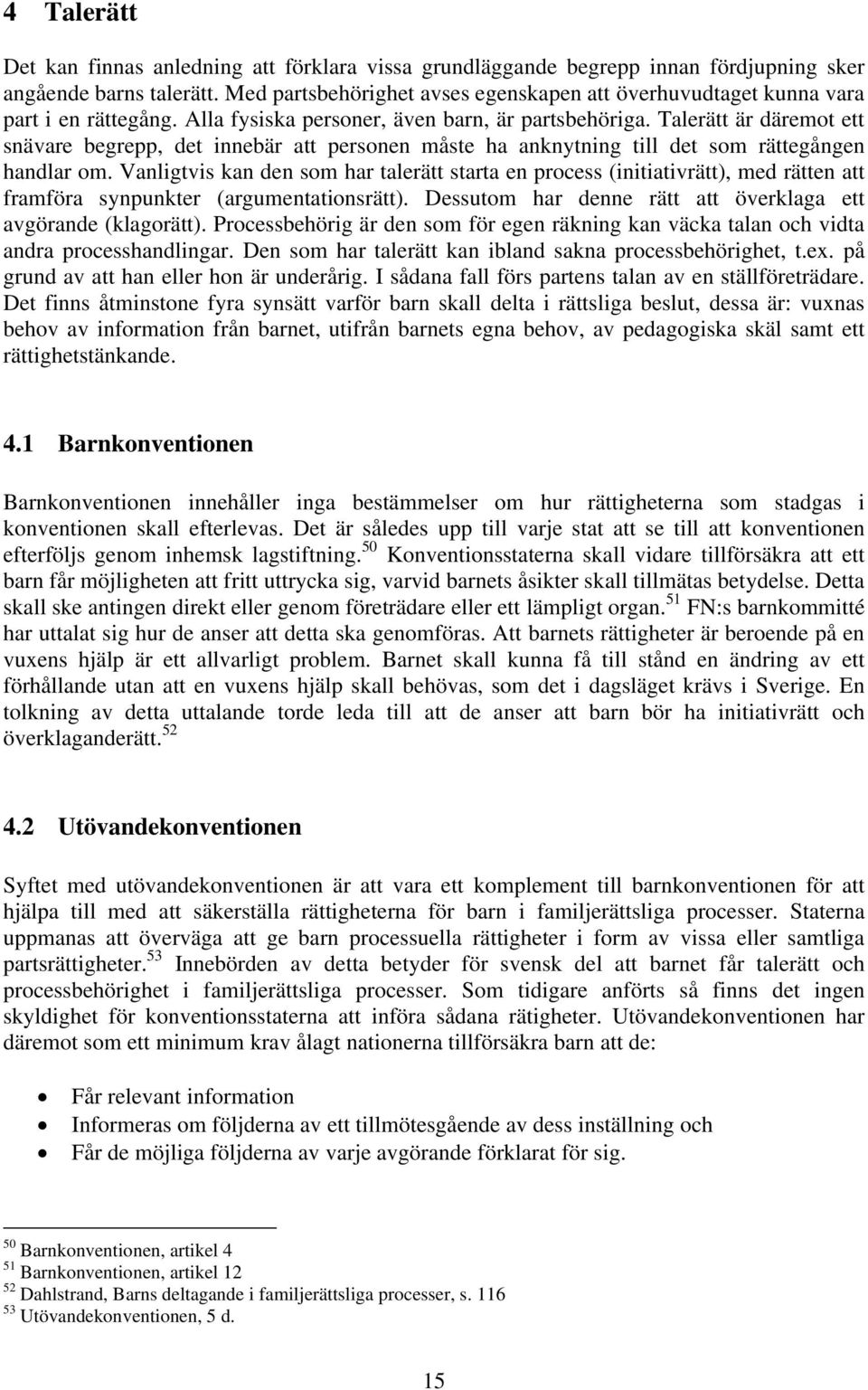 Talerätt är däremot ett snävare begrepp, det innebär att personen måste ha anknytning till det som rättegången handlar om.