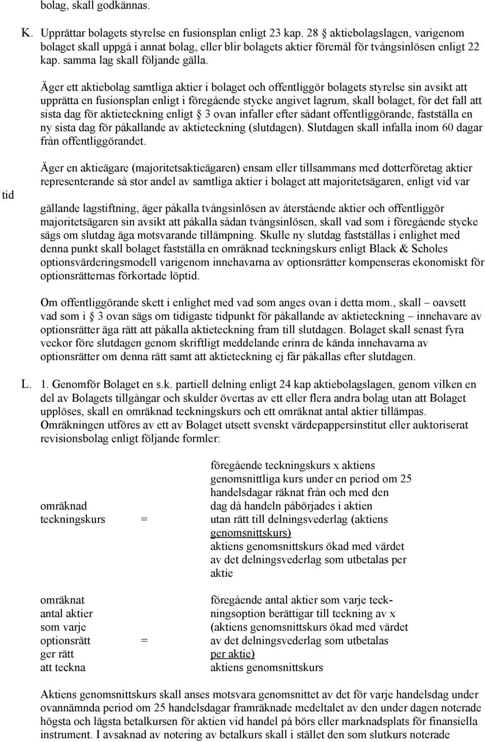 Äger ett aktiebolag samtliga aktier i bolaget och offentliggör bolagets styrelse sin avsikt att upprätta en fusionsplan enligt i föregående stycke angivet lagrum, skall bolaget, för det fall att