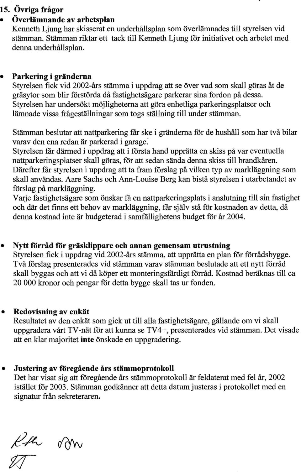 Parkering i gränderna Styrelsen fick vid 2002-års stämma i uppdrag att se över vad som skall göras åt de gräsytor som blir förstörda då fastighetsägare parkerar sina fordon på dessa.