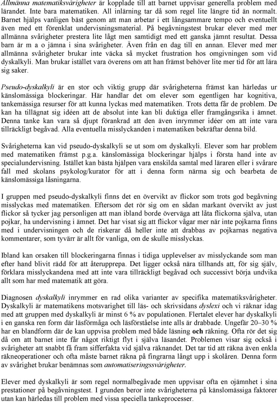 På begåvningstest brukar elever med mer allmänna svårigheter prestera lite lågt men samtidigt med ett ganska jämnt resultat. Dessa barn är m a o jämna i sina svårigheter.