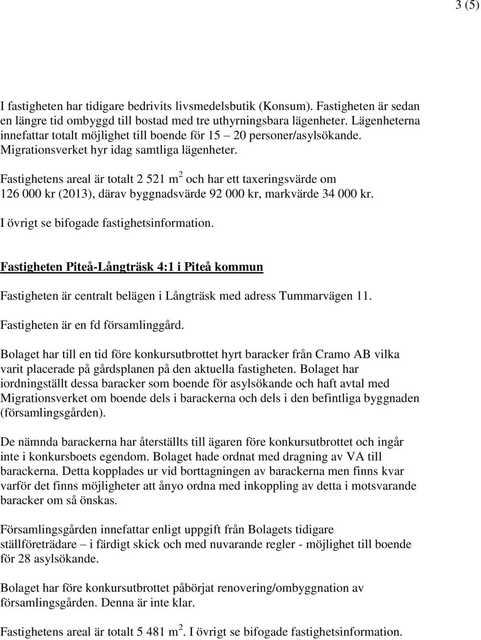 Fastighetens areal är totalt 2 521 m 2 och har ett taxeringsvärde om 126 000 kr (2013), därav byggnadsvärde 92 000 kr, markvärde 34 000 kr. I övrigt se bifogade fastighetsinformation.