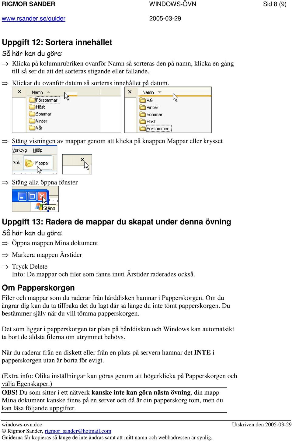 Stäng visningen av mappar genom att klicka på knappen Mappar eller krysset Stäng alla öppna fönster Uppgift 13: Radera de mappar du skapat under denna övning Öppna mappen Mina dokument Markera mappen